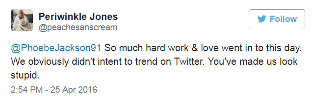 @PhoebeJackson91 So much hard work & love went in to this day. We obviously didn't intent to trend on Twitter. You've made us look stupid.