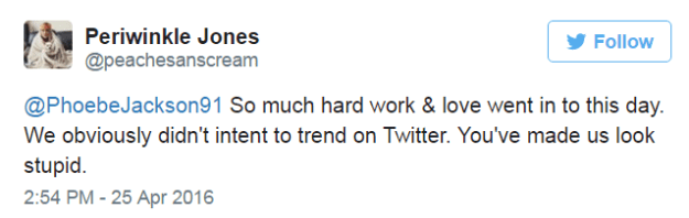 @PhoebeJackson91 So much hard work & love went in to this day. We obviously didn't intent to trend on Twitter. You've made us look stupid.