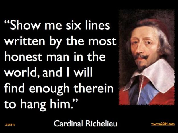 If you give me six lines written by the hand of the most honest of men, I will find something in them which will hang him.