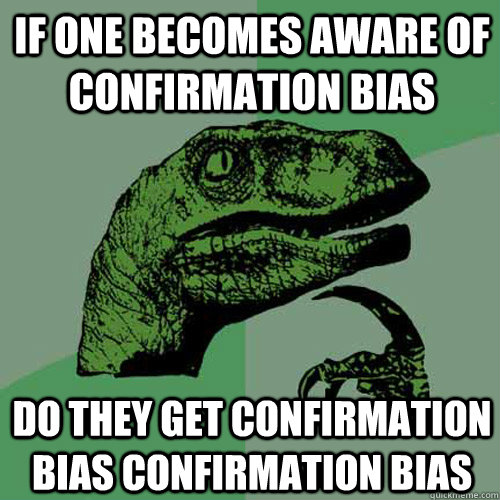 If one becomes aware of confirmation bias do they get confirmation bias confirmation bias